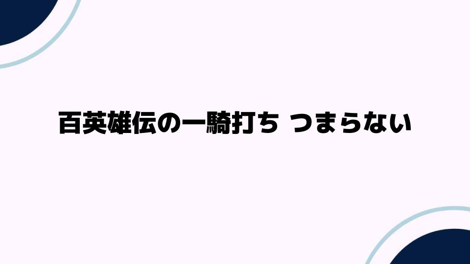 百英雄伝の一騎打ち つまらない理由とは？